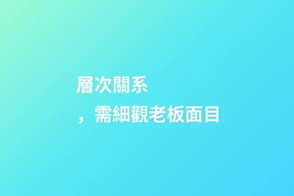 層次關系，需細觀老板面目